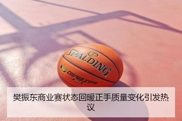 樊振东商业赛状态回暖正手质量变化引发热议